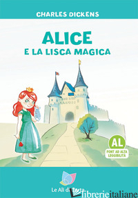 ALICE E LA LISCA MAGICA. EDIZ. AD ALTA LEGGIBILITA' - DICKENS CHARLES