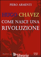 HUGO CHAVEZ. COME NASCE UNA RIVOLUZIONE - ARMENTI PIERO