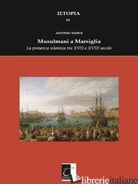 MUSULMANI A MARSIGLIA. LA PRESENZA ISLAMICA TRA XVII E XVIII SECOLO - IODICE ANTONIO