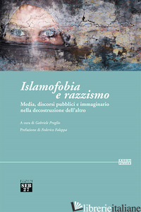 ISLAMOFOBIA E RAZZISMO. MEDIA, DISCORSI PUBBLICI E IMMAGINARIO NELLA DECOSTRUZIO - PROGLIO G. (CUR.)