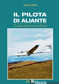 PILOTA DI ALIANTE. GUIDA TEORICO PRATICA (IL) - STRETTI GIANCARLO; FILIPPINI P. (CUR.)