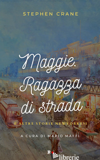 MAGGIE. RAGAZZA DI STRADA E ALTRE STORIE NEWYORKESI - CRANE STEPHEN; MAFFI M. (CUR.)