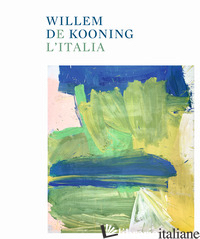 WILLEM DE KOONING E L'ITALIA. EDIZ. ILLUSTRATA - CODOGNATO M. (CUR.); GARRELS G. (CUR.)