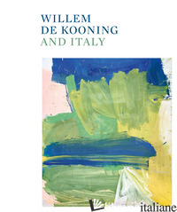 WILLEM DE KOONING AND ITALY. EDIZ. ILLUSTRATA - CODOGNATO M. (CUR.); GARRELS G. (CUR.)