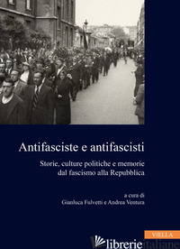 ANTIFASCISTE E ANTIFASCISTI. STORIE, CULTURE POLITICHE E MEMORIE DAL FASCISMO AL - FULVETTI G. (CUR.); VENTURA A. (CUR.)
