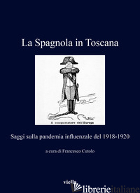 SPAGNOLA IN TOSCANA. SAGGI SULLA PANDEMIA INFLUENZALE DEL 1918-1920 (LA) - CUTOLO F. (CUR.)