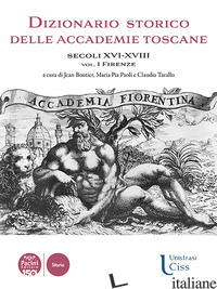 DIZIONARIO STORICO DELLE ACCADEMIE TOSCANE. SECOLI XVI-XVIII. VOL. 1: FIRENZE - BOUTIER J. (CUR.); PAOLI M. P. (CUR.); TARALLO C. (CUR.)