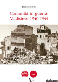 COMUNITA' IN GUERRA: VALDISIEVE 1940-1944 - FUSI FRANCESCO