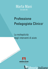 PROFESSIONE PEDAGOGISTA CLINICO. LA MOLTEPLICITA' DEGLI INTERVENTI DI AIUTO - MANI M. (CUR.)