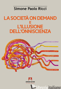 SOCIETA' ON DEMAND E L'ILLUSIONE DELL'ONNISCIENZA (LA) - RICCI SIMONE PAOLO