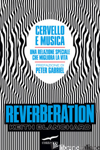 REVERBERATION. CERVELLO E MUSICA: UNA RELAZIONE SPECIALE CHE MIGLIORA LA VITA - BLANCHARD KEITH