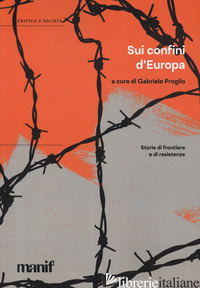 SUI CONFINI D'EUROPA. STORIE DI FRONTIERE E DI RESISTENZE - PROGLIO G. (CUR.)