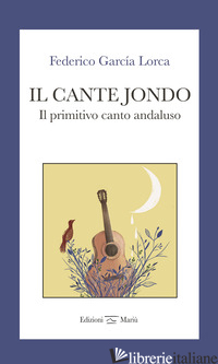 CANTE JONDO. IL PRIMITIVO CANTO ANDALUSO. EDIZ. ITALIANA E SPAGNOLA (IL) - GARCIA LORCA FEDERICO