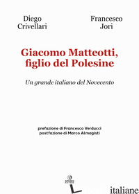 GIACOMO MATTEOTTI, FIGLIO DEL POLESINE. UN GRANDE ITALIANO DEL NOVECENTO - CRIVELLARI DIEGO; JORI FRANCESCO