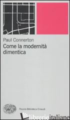 COME LA MODERNITA' DIMENTICA - CONNERTON PAUL