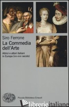 COMMEDIA DELL'ARTE. ATTRICI E ATTORI ITALIANI IN EUROPA (XVI-XVIII SECOLO) (LA) - FERRONE SIRO