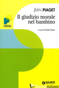 GIUDIZIO MORALE NEL BAMBINO (IL) - PIAGET JEAN; PETTER G. (CUR.)