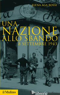 NAZIONE ALLO SBANDO. L'ARMISTIZIO ITALIANO DEL SETTEMBRE 1943 E LE SUE CONSEGUEN - AGA ROSSI ELENA