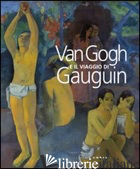 VAN GOGH E IL VIAGGIO DI GAUGUIN. CATALOGO DELLA MOSTRA (GENOVA, 12 NOVEMBRE 201 - GOLDIN MARCO; ZANCANELLA S. (CUR.)