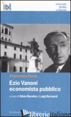 EZIO VANONI ECONOMISTA PUBBLICO - FORTE FRANCESCO; BERETTA S. (CUR.); BERNARDI L. (CUR.)