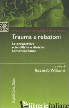 TRAUMA E RELAZIONI. LE PROSPETTIVE SCIENTIFICHE E CLINICHE CONTEMPORANEE - WILLIAMS R. (CUR.)