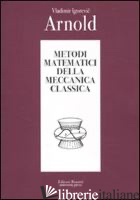 METODI MATEMATICI DELLA MECCANICA CLASSICA - ARNOLD VLADIMIR I.