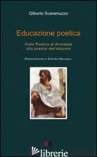 EDUCAZIONE POETICA. DALLA «POETICA» DI ARISTOTELE ALLA POETICA DELL'EDUCARE - SCARAMUZZO GILBERTO