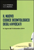 NUOVO CODICE DEONTOLOGICO DEGLI AVVOCATI. IN VIGORE DAL 16 DICEMBRE 2014 (IL) - D'ADDESIO ANGELO; MANFERTO GIANNA