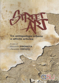 STREET ART. FRA ANTROPOLOGIA URBANA E ATTIVIITA' ARTISTICA - SIMONICCA A. (CUR.); VERTUCCI B. (CUR.)