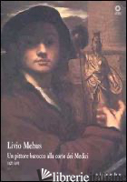 LIVIO MEHUS. UN PITTORE BAROCCO ALLA CORTE DEI MEDICI 1627-1691. CATALOGO DELLA  - CHIARINI M. (CUR.)