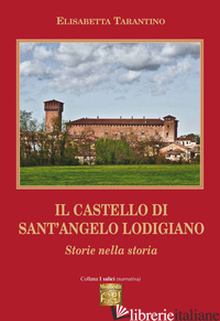 CASTELLO DI SANT'ANGELO LODIGIANO. STORIE NELLA STORIA (IL) - TARANTINO ELISABETTA