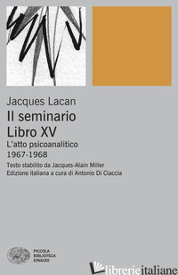 SEMINARIO. LIBRO XV. L'ATTO PSICOANALITICO (1967-1968) (IL)