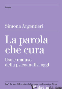 PAROLA CHE CURA. USO E MALUSO DELLA PSICOANALISI OGGI (LA)