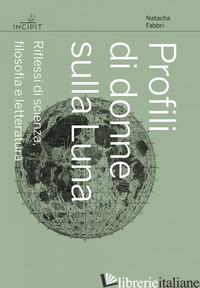 PROFILI DI DONNE SULLA LUNA. RIFLESSI DI SCIENZA, FILOSOFIA E LETTERATURA - FABBRI NATACHA