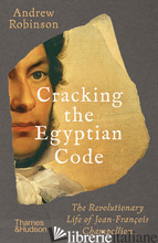 Cracking the Egyptian Code: The Revolutionary Life of Jean-François Champollion