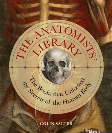 The Anatomists' Library The Books that Unlocked the Secrets of the Human Body