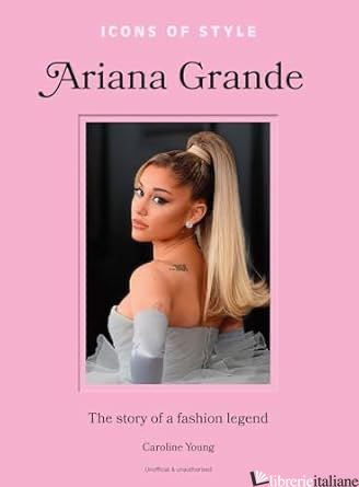Icons of Style: Ariana Grande The story of a fashion legend