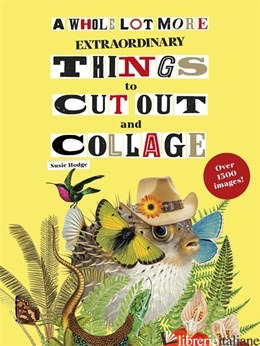 A Whole Lot More Extraordinary Things to Cut Out and Collage