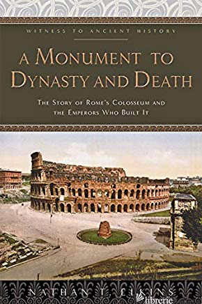 A Monument to Dynasty and Death: The Story of Rome's Colosseum and the Emperors 