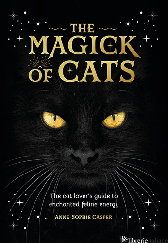 The Magick of Cats: The Cat Lover's Guide to Enchanted Feline Energy