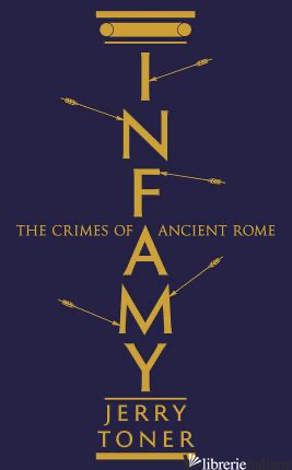 Infamy The Crimes of Ancient Rome