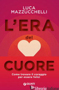 ERA DEL CUORE. COME TROVARE IL CORAGGIO PER ESSERE FELICI (L')