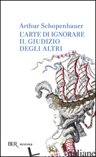 ARTE DI IGNORARE IL GIUDIZIO DEGLI ALTRI (L')