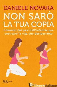 NON SARO' LA TUA COPIA. LIBERARSI DAI PESI DELL'INFANZIA PER COSTRUIRE LA VITA C