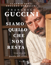 FRANCESCO GUCCINI. SIAMO QUELLO CHE NON RESTA. UNA VITA DI PAROLE NEL VENTO