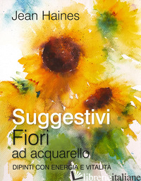 SUGGESTIVI FIORI AD ACQUARELLO. DIPINTI CON ENERGIA E VITALITA'