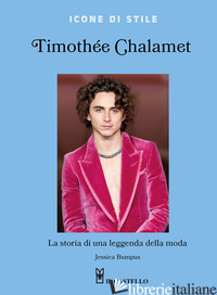 TIMOTHEE CHALAMET. LA STORIA DI UNA LEGGENDA DELLA MODA. EDIZ. A COLORI