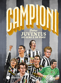 CAMPIONI DELLA JUVENTUS DI IERI E DI OGGI. EDIZ. A COLORI