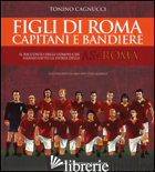 FIGLI DI ROMA. CAPITANI E BANDIERE. IL RACCONTO DEGLI UOMINI CHE HANNO FATTO LA 
