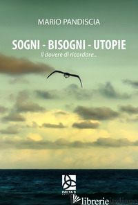 SOGNI, BISOGNI, UTOPIE. IL DOVERE DI RICORDARE...